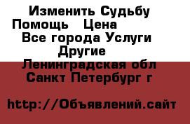 Изменить Судьбу, Помощь › Цена ­ 15 000 - Все города Услуги » Другие   . Ленинградская обл.,Санкт-Петербург г.